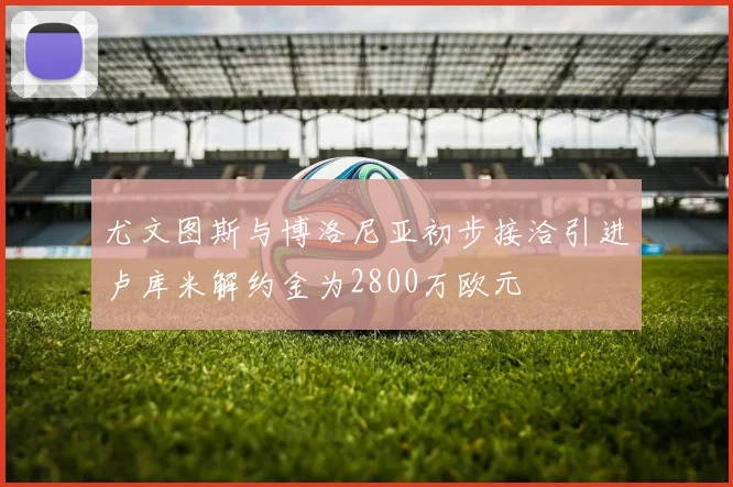 尤文图斯与博洛尼亚初步接洽引进卢库米解约金为2800万欧元