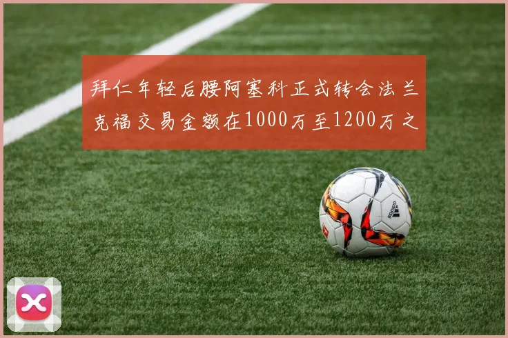 拜仁年轻后腰阿塞科正式转会法兰克福交易金额在1000万至1200万之间
