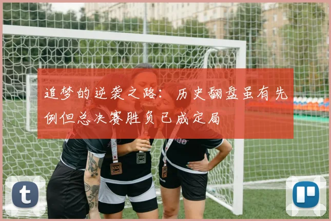追梦的逆袭之路：历史翻盘虽有先例但总决赛胜负已成定局
