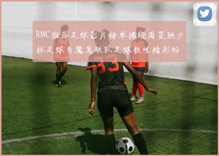 RMC推荐足球影片榜单揭晓周星驰少林足球与魔鬼联队足球教练精彩纷呈