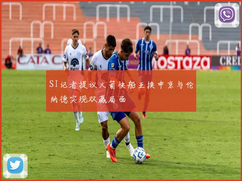 SI记者提议火箭快船互换申京与伦纳德实现双赢局面