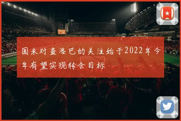 国米对查洛巴的关注始于2022年今年有望实现转会目标
